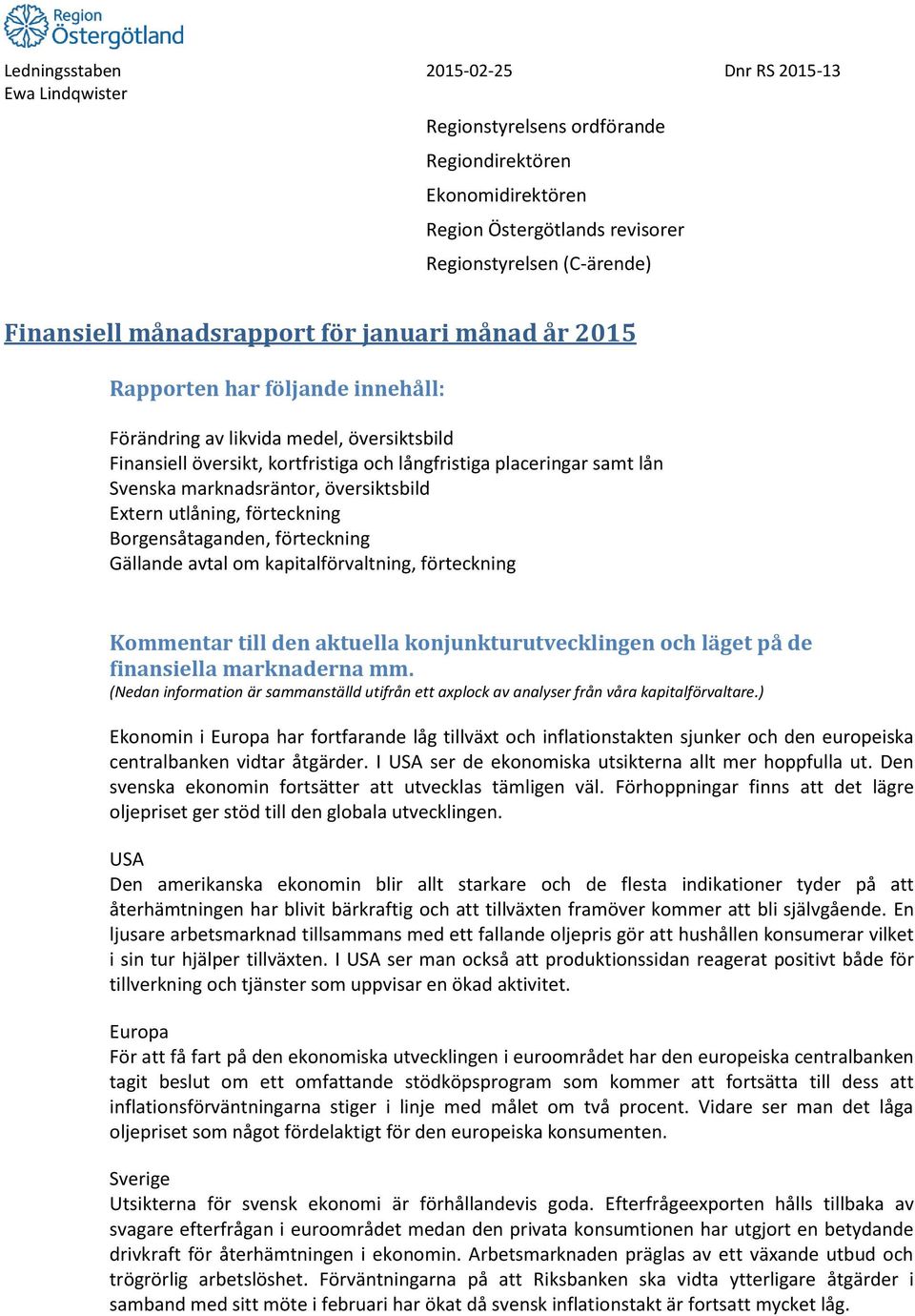 utlåning, förteckning Borgensåtaganden, förteckning Gällande avtal om kapitalförvaltning, förteckning Kommentar till den aktuella konjunkturutvecklingen och läget på de finansiella marknaderna mm.