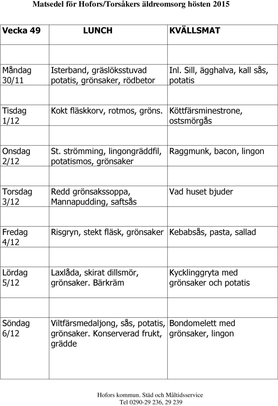 strömming, lingongräddfil, potatismos, Raggmunk, bacon, lingon 3/12 Redd grönsakssoppa, Mannapudding, saftsås 4/12 Risgryn,
