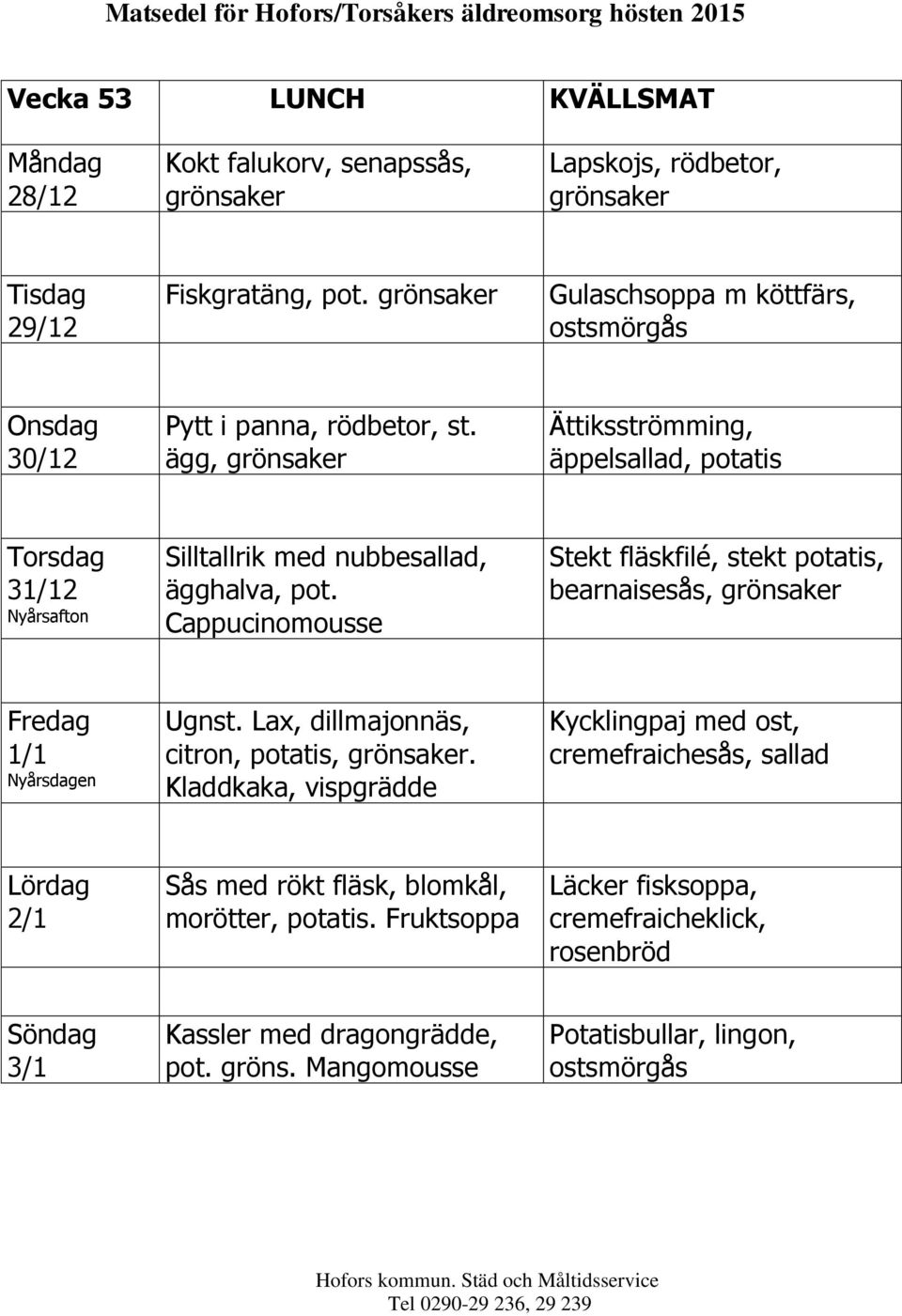 Cappucinomousse Stekt fläskfilé, stekt potatis, bearnaisesås, 1/1 Nyårsdagen Ugnst. Lax, dillmajonnäs, citron, potatis,.