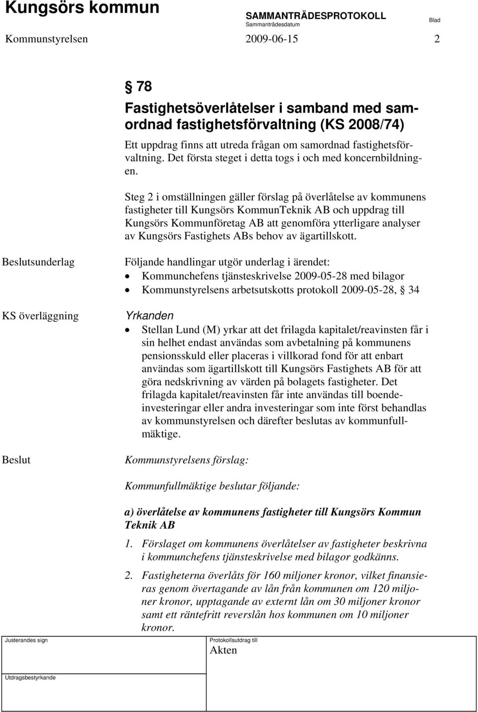 Steg 2 i omställningen gäller förslag på överlåtelse av kommunens fastigheter till Kungsörs KommunTeknik AB och uppdrag till Kungsörs Kommunföretag AB att genomföra ytterligare analyser av Kungsörs