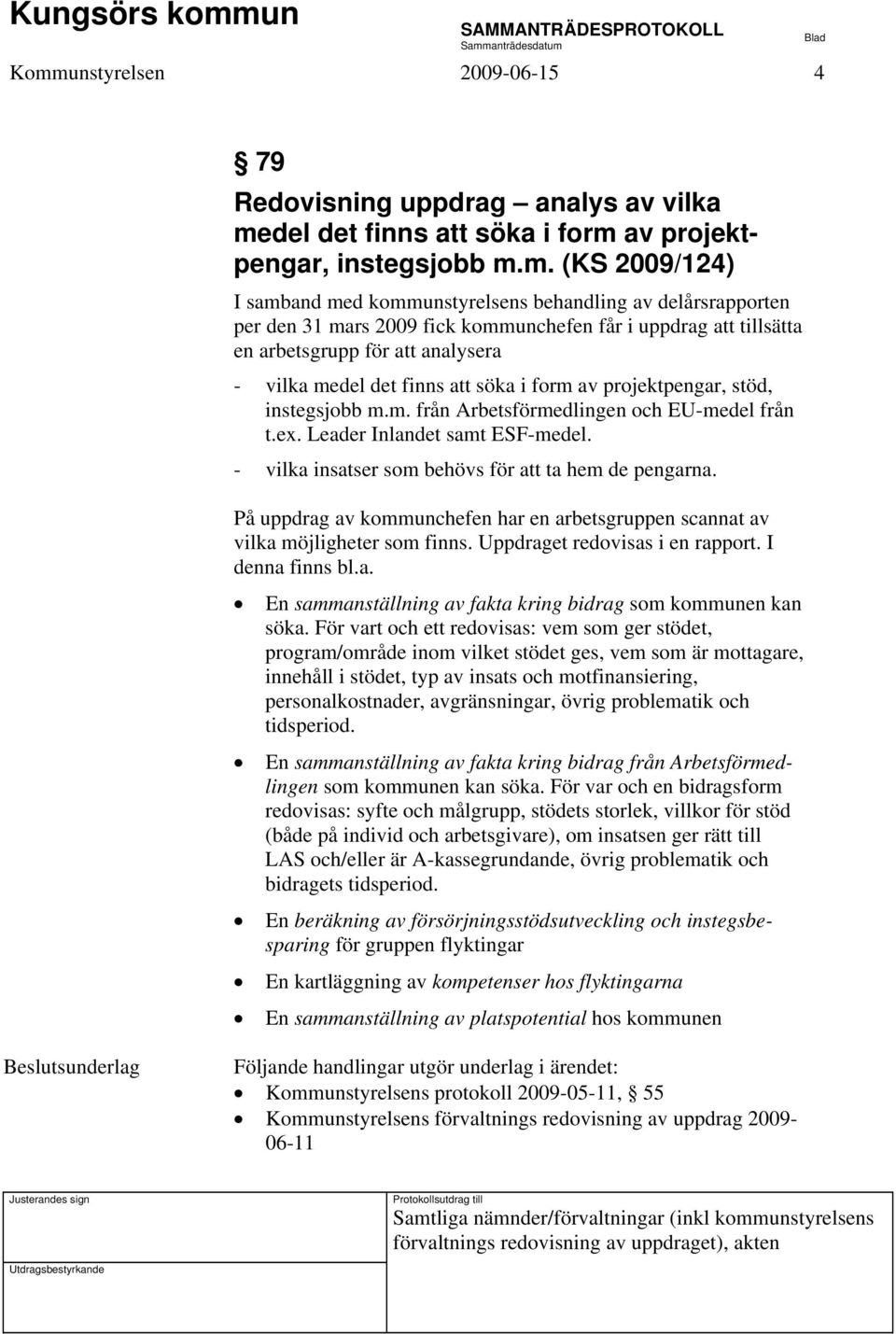 ex. Leader Inlandet samt ESF-medel. - vilka insatser som behövs för att ta hem de pengarna. På uppdrag av kommunchefen har en arbetsgruppen scannat av vilka möjligheter som finns.