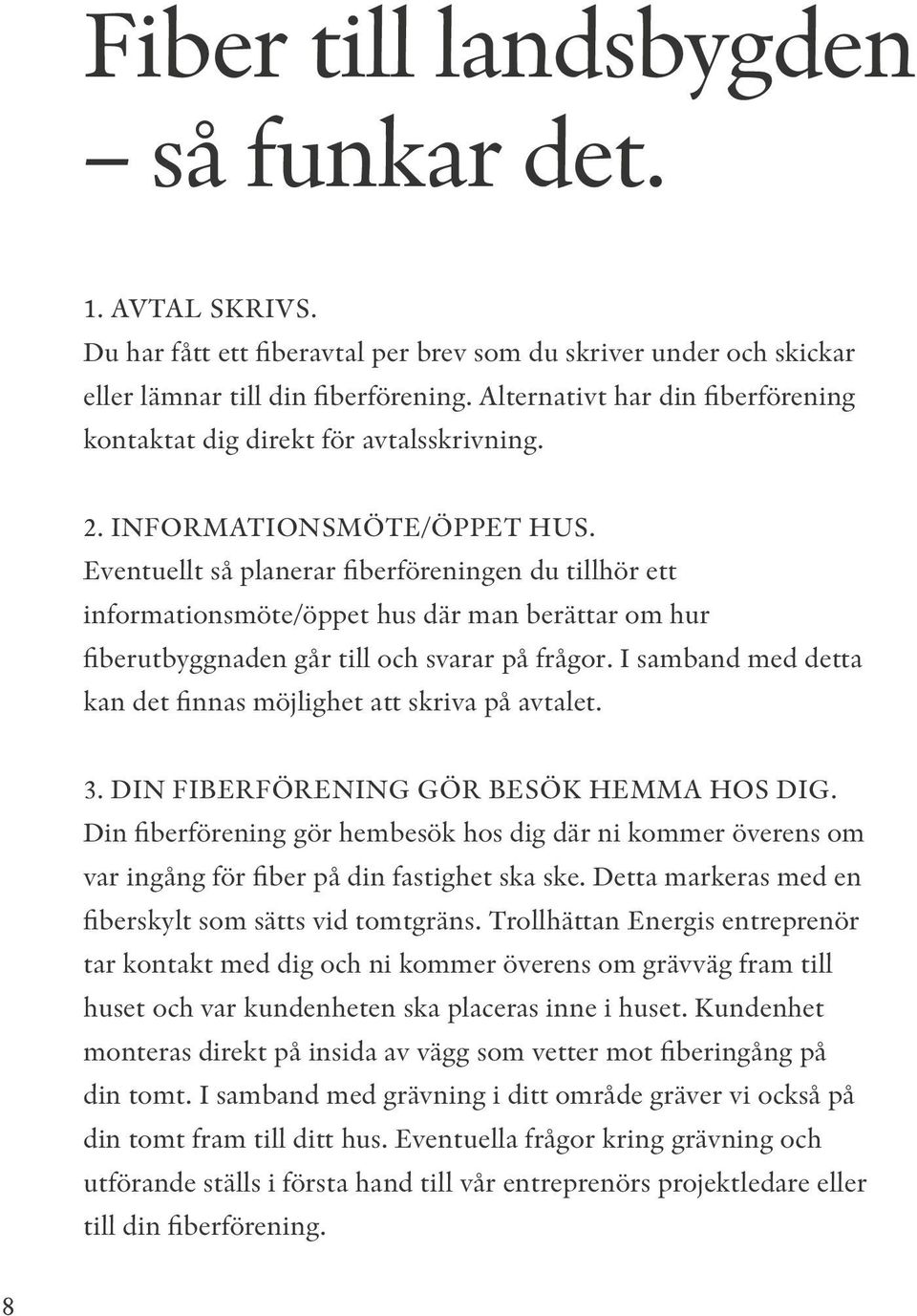 Eventuellt så planerar fiberföreningen du tillhör ett informationsmöte/öppet hus där man berättar om hur fiberutbyggnaden går till och svarar på frågor.
