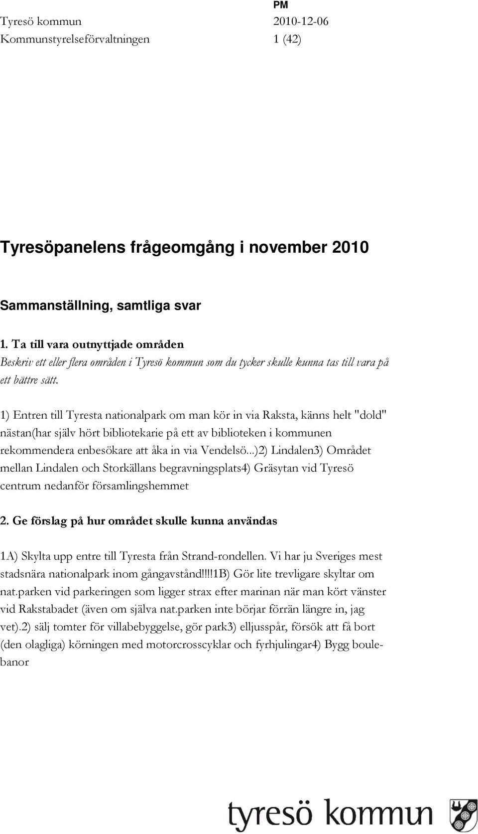 ..)2) Lindalen3) Området mellan Lindalen och Storkällans begravningsplats4) Gräsytan vid Tyresö centrum nedanför församlingshemmet 1A) Skylta upp entre till Tyresta från Strand-rondellen.