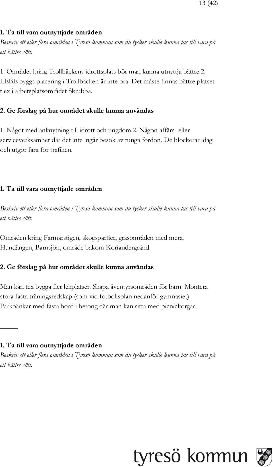 Någon affärs- eller serviceverksamhet där det inte ingår besök av tunga fordon. De blockerar idag och utgör fara för trafiken.