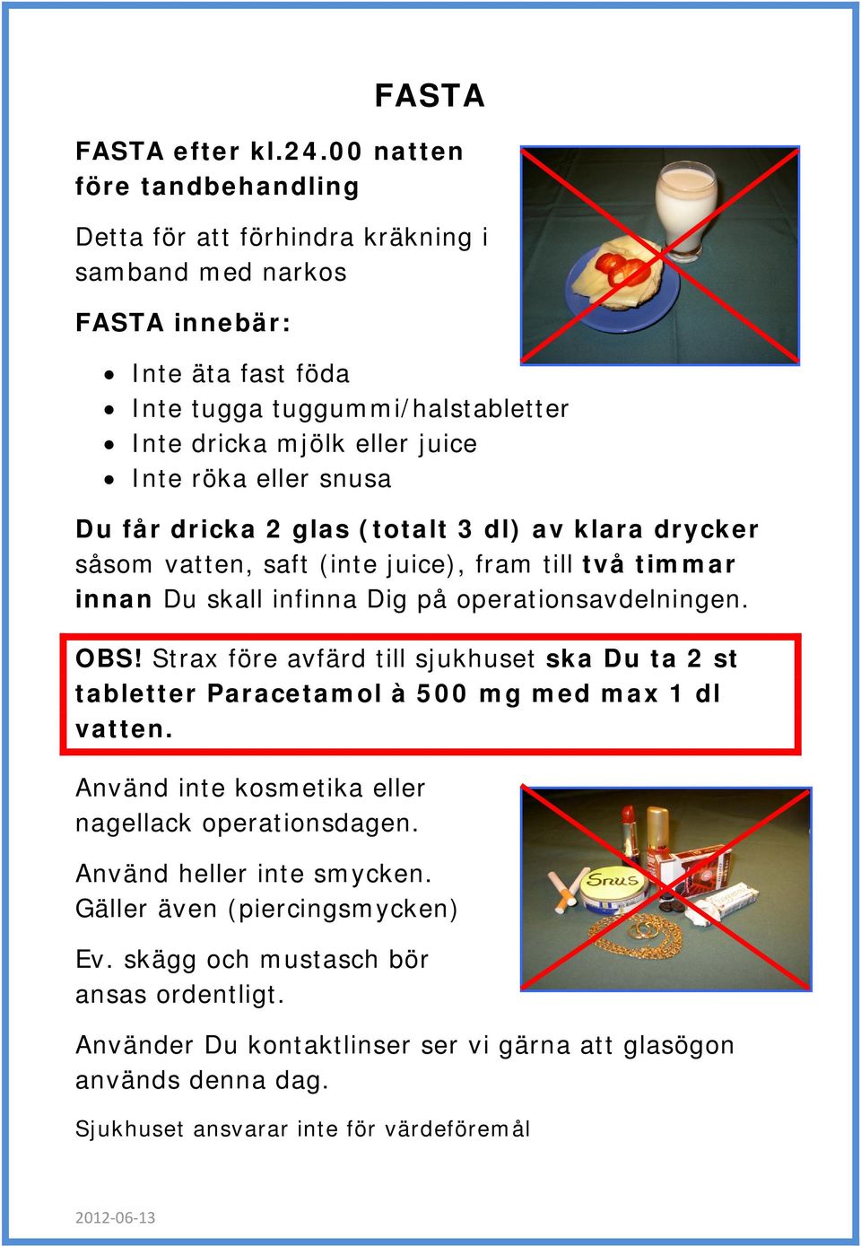 röka eller snusa Du får dricka 2 glas (totalt 3 dl) av klara drycker såsom vatten, saft (inte juice), fram till två timmar innan Du skall infinna Dig på operationsavdelningen. OBS!