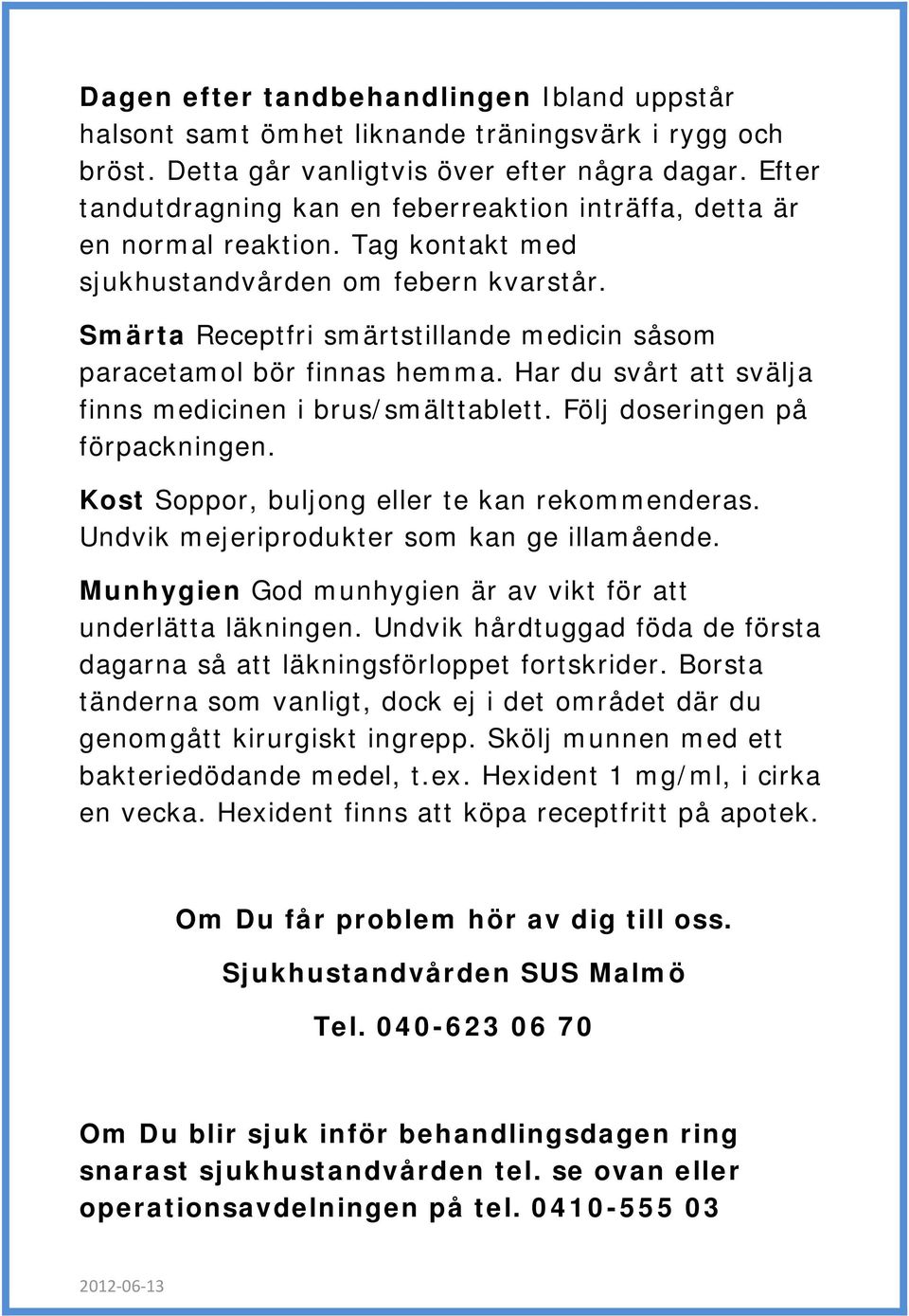 Smärta Receptfri smärtstillande medicin såsom paracetamol bör finnas hemma. Har du svårt att svälja finns medicinen i brus/smälttablett. Följ doseringen på förpackningen.