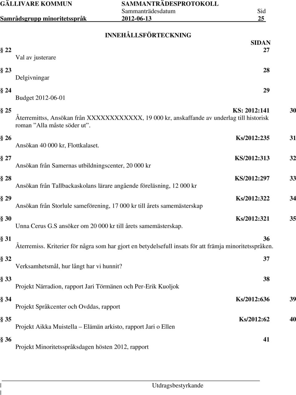 27 KS/2012:313 32 Ansökan från Samernas utbildningscenter, 20 000 kr 28 KS/2012:297 33 Ansökan från Tallbackaskolans lärare angående föreläsning, 12 000 kr 29 Ks/2012:322 34 Ansökan från Storlule