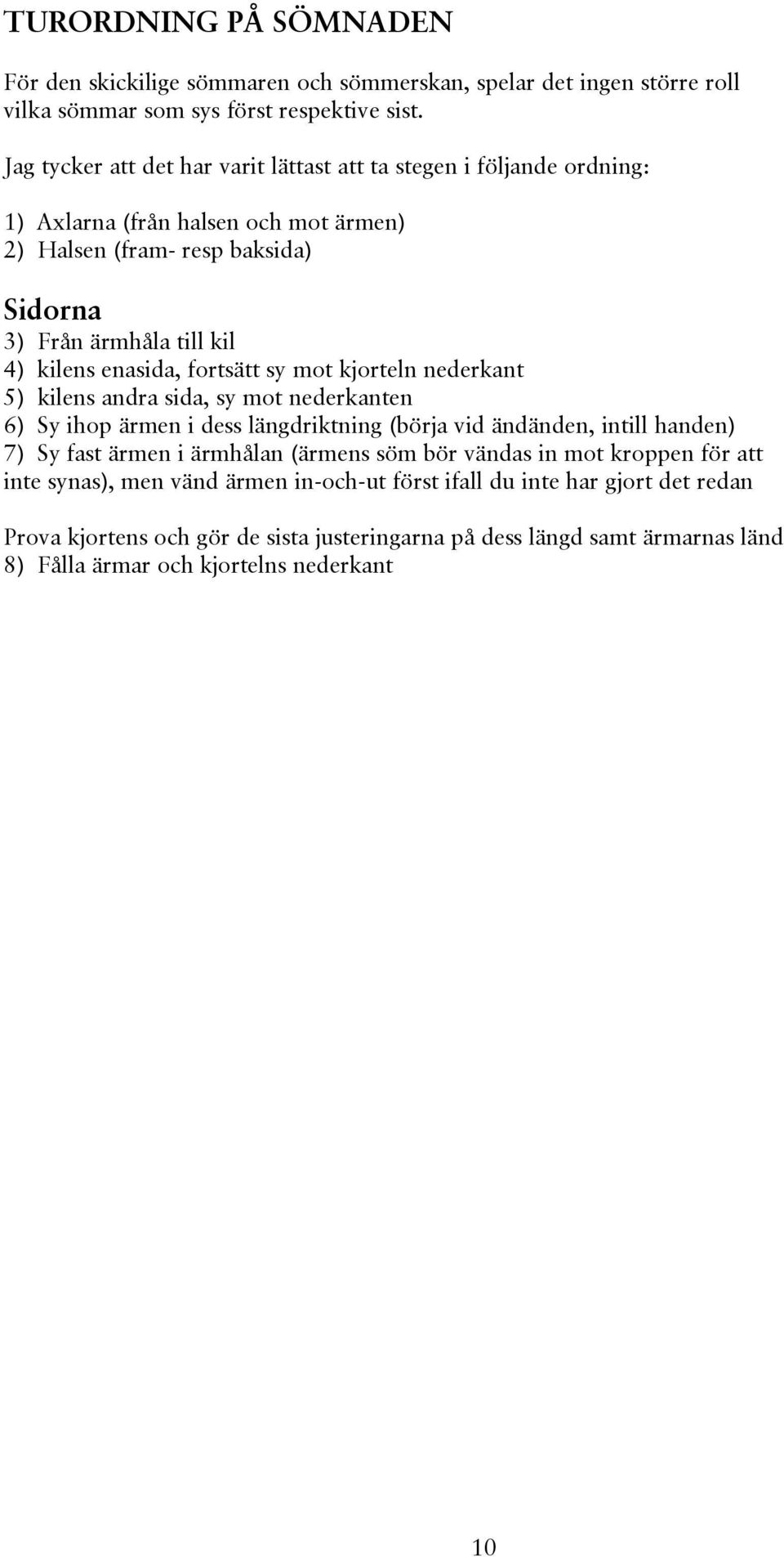 enasida, fortsätt sy mot kjorteln nederkant 5) kilens andra sida, sy mot nederkanten 6) Sy ihop ärmen i dess längdriktning (börja vid ändänden, intill handen) 7) Sy fast ärmen i ärmhålan