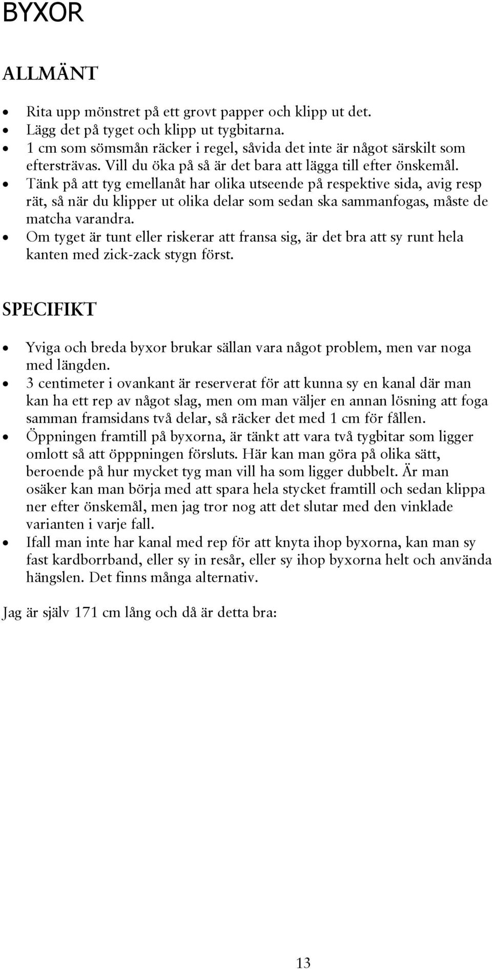Tänk på att tyg emellanåt har olika utseende på respektive sida, avig resp rät, så när du klipper ut olika delar som sedan ska sammanfogas, måste de matcha varandra.
