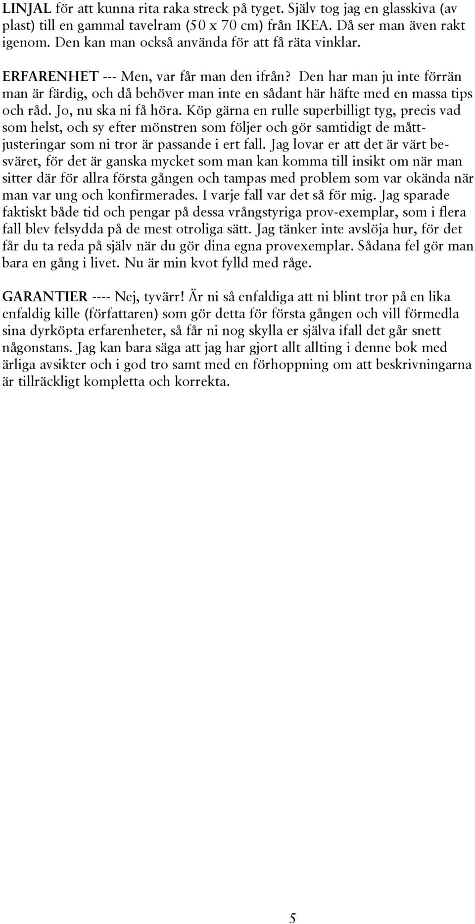 Den har man ju inte förrän man är färdig, och då behöver man inte en sådant här häfte med en massa tips och råd. Jo, nu ska ni få höra.