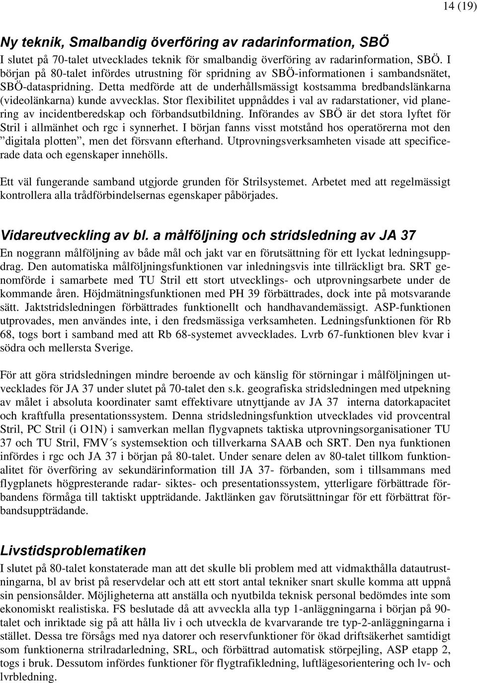 Detta medförde att de underhållsmässigt kostsamma bredbandslänkarna (videolänkarna) kunde avvecklas.