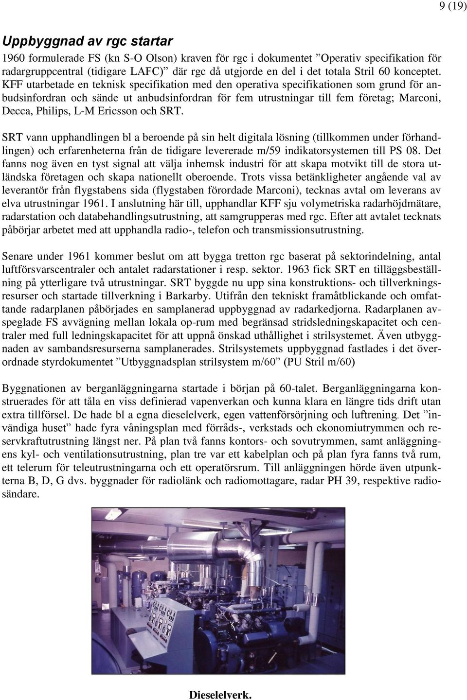 KFF utarbetade en teknisk specifikation med den operativa specifikationen som grund för anbudsinfordran och sände ut anbudsinfordran för fem utrustningar till fem företag; Marconi, Decca, Philips,