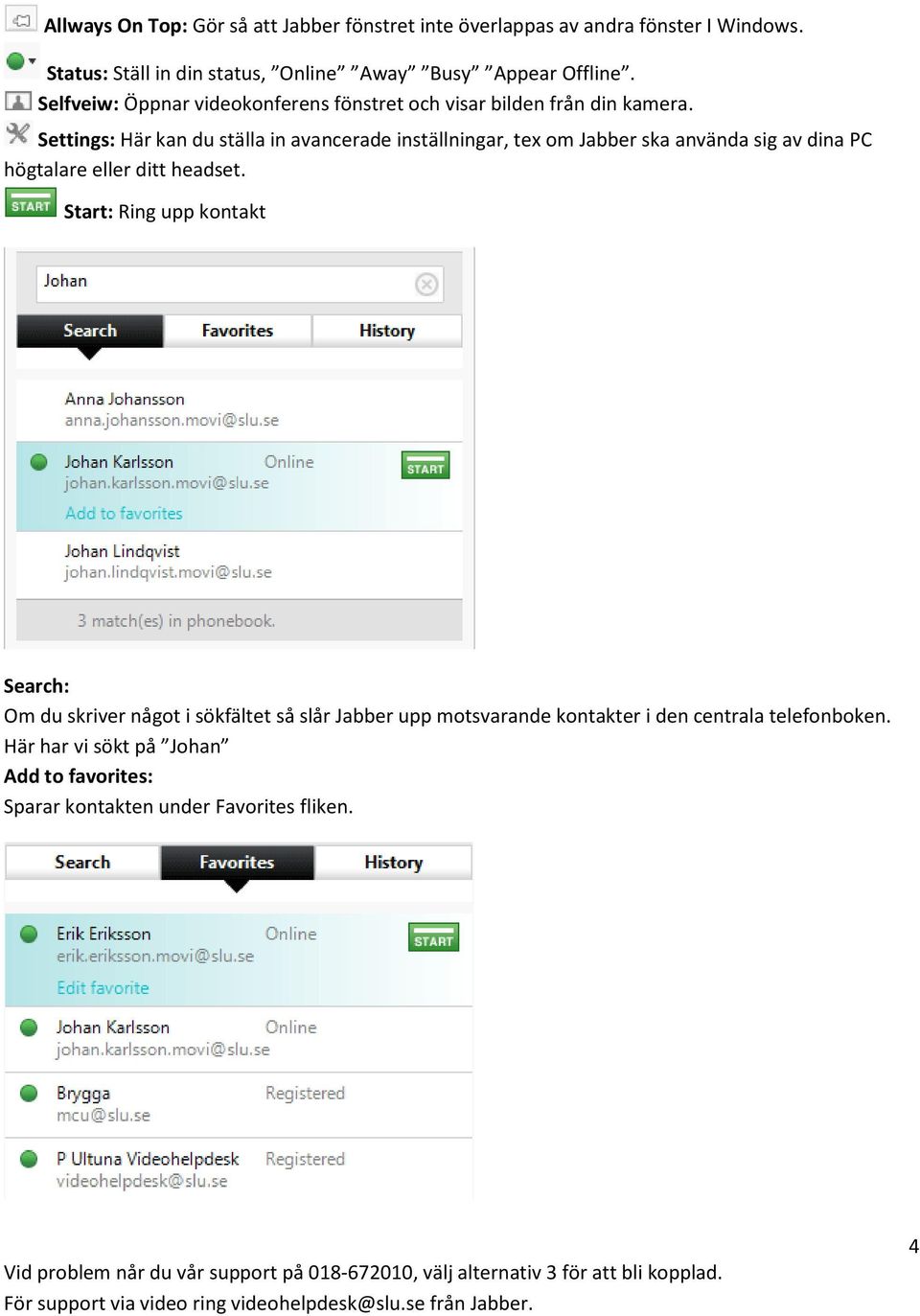 Settings: Här kan du ställa in avancerade inställningar, tex om Jabber ska använda sig av dina PC högtalare eller ditt headset.