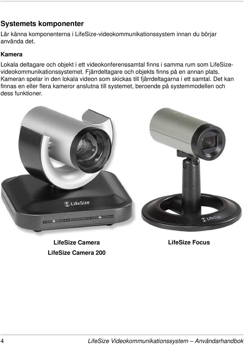 Fjärrdeltagare och objekts finns på en annan plats. Kameran spelar in den lokala videon som skickas till fjärrdeltagarna i ett samtal.