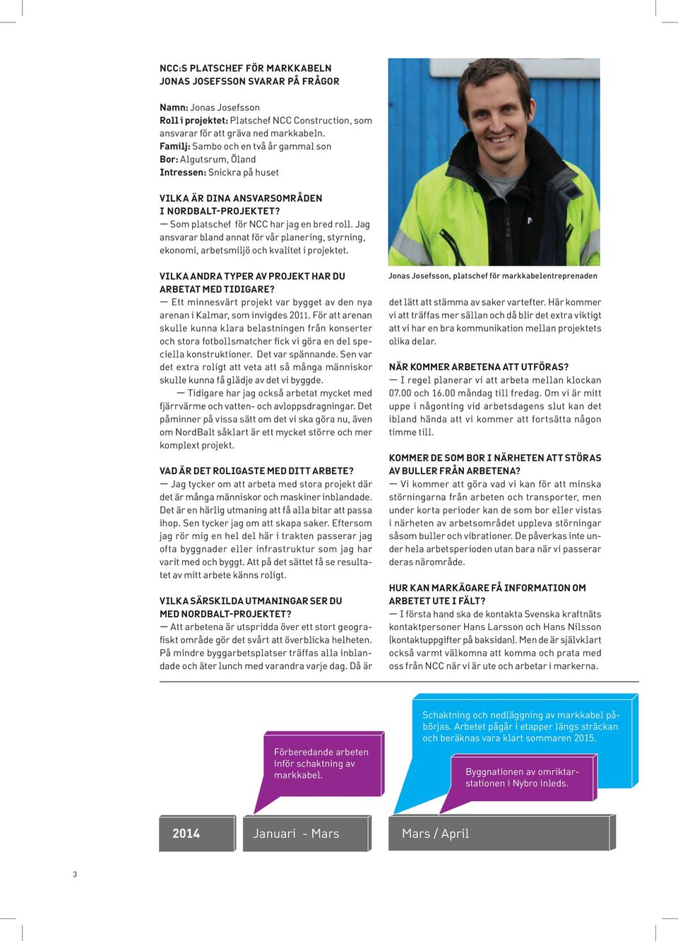 Jag ansvarar bland annat för vår planering, styrning, ekonomi, arbetsmiljö och kvalitet i projektet. VILKA ANDRA TYPER AV PROJEKT HAR DU ARBETAT MED TIDIGARE?