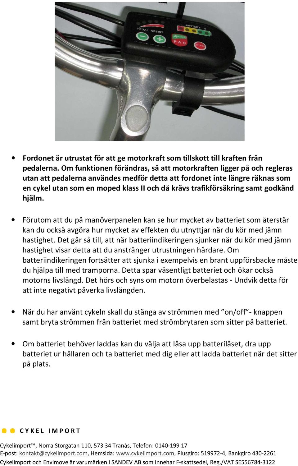 trafikförsäkring samt godkänd hjälm. Förutom att du på manöverpanelen kan se hur mycket av batteriet som återstår kan du också avgöra hur mycket av effekten du utnyttjar när du kör med jämn hastighet.