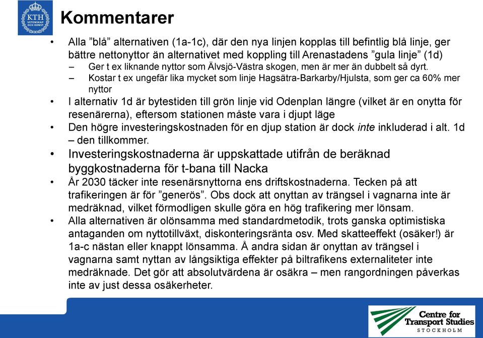 Kostar t ex ungefär lika mycket som linje Hagsätra-Barkarby/Hjulsta, som ger ca 60% mer nyttor I alternativ 1d är bytestiden till grön linje vid Odenplan längre (vilket är en onytta för resenärerna),