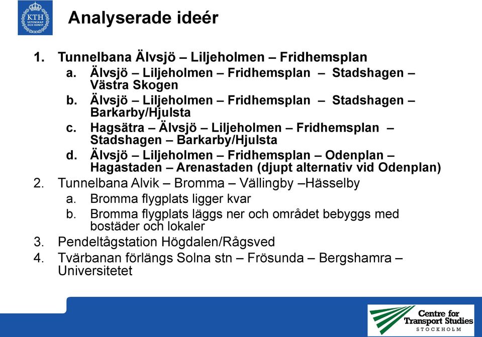 Älvsjö Liljeholmen Fridhemsplan Odenplan Hagastaden Arenastaden (djupt alternativ vid Odenplan) 2. Tunnelbana Alvik Bromma Vällingby Hässelby a.