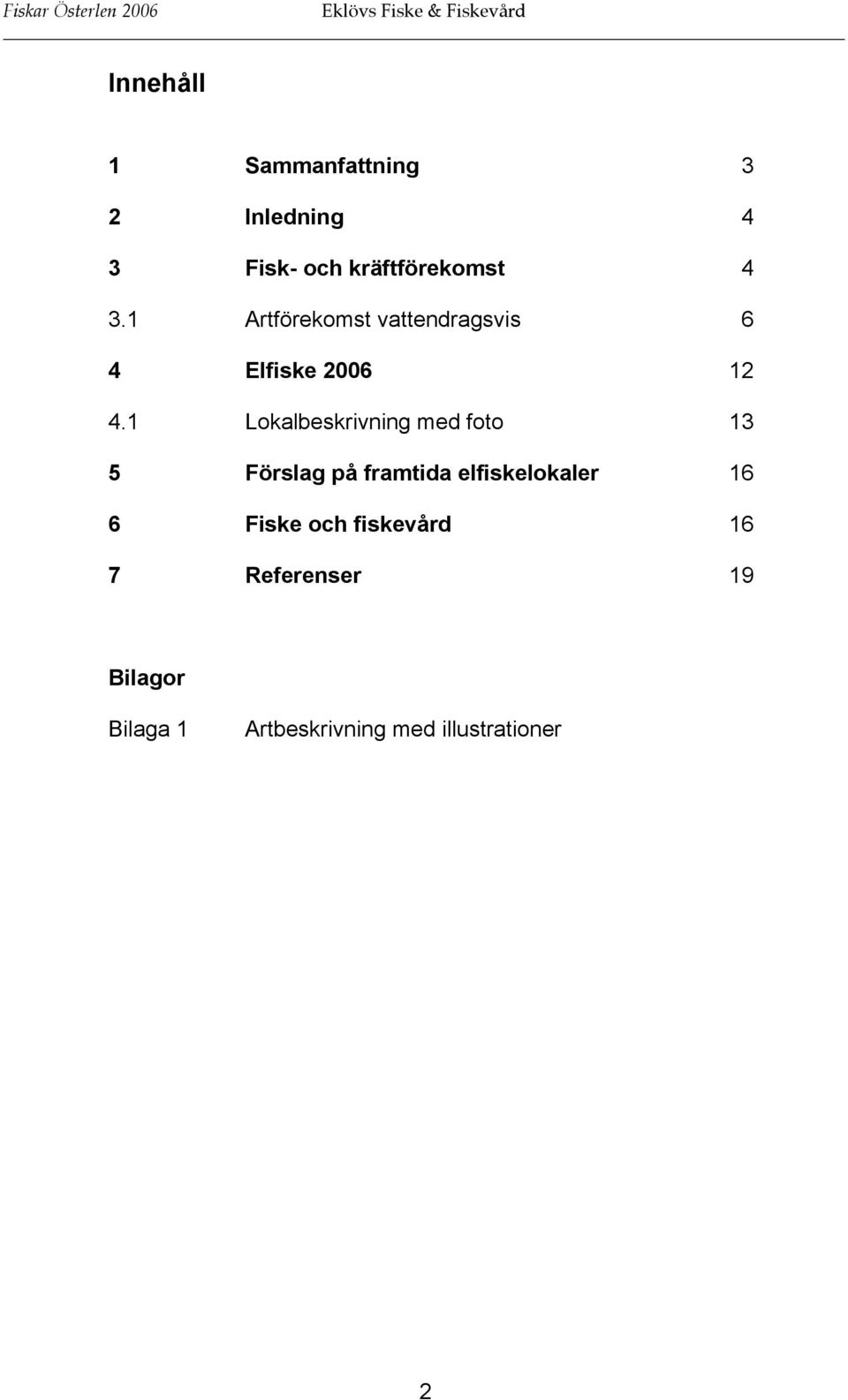 1 Lokalbeskrivning med foto 13 5 Förslag på framtida elfiskelokaler 16 6