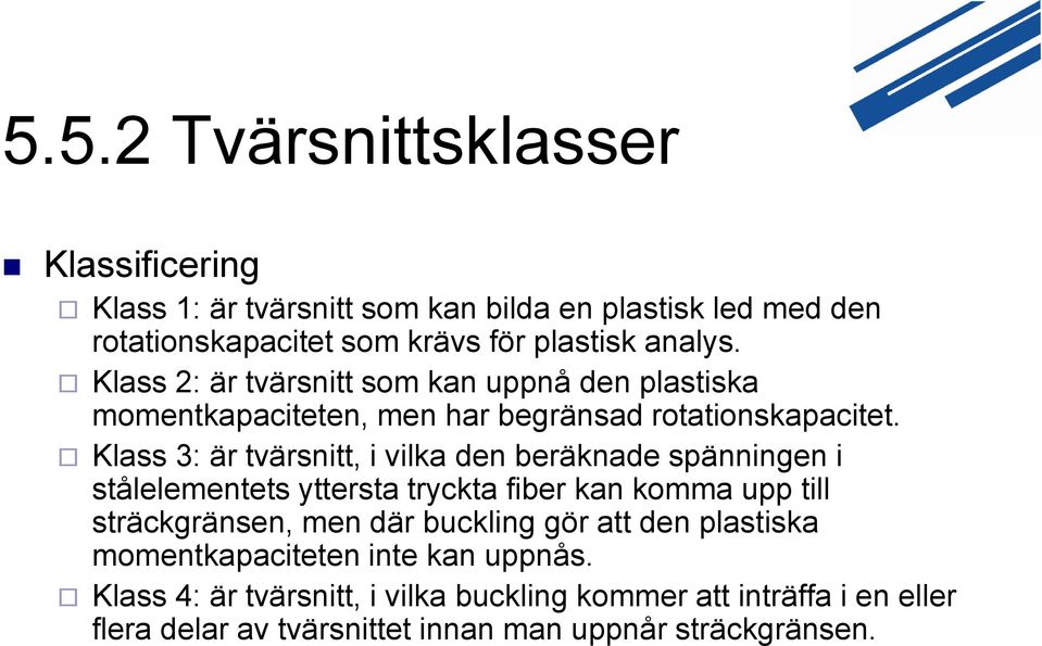 Klass 3: är tvärsnitt, i vilka den beräknade spänningen i stålelementets yttersta tryckta fiber kan komma upp till sträckgränsen, men där buckling