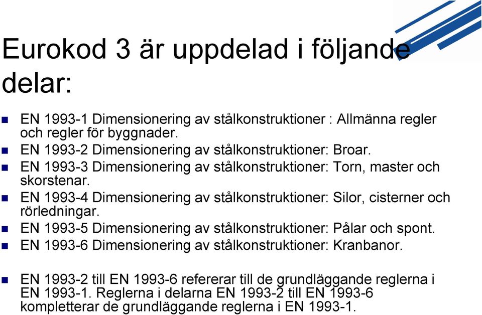 EN 1993-4 Dimensionering av stålkonstruktioner: Silor, cisterner och rörledningar. EN 1993-5 Dimensionering av stålkonstruktioner: Pålar och spont.