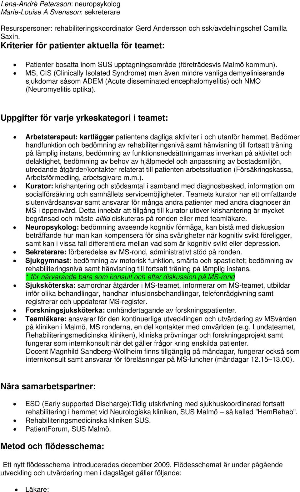 MS, CIS (Clinically Isolated Syndrome) men även mindre vanliga demyeliniserande sjukdomar såsom ADEM (Acute disseminated encephalomyelitis) och NMO (Neuromyelitis optika).