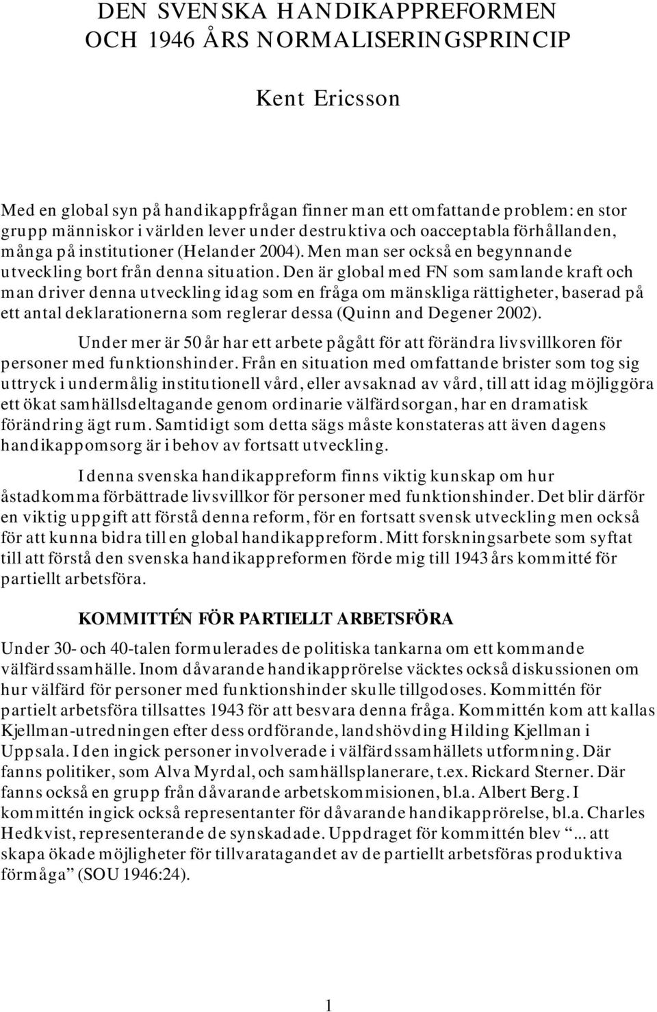 Den är global med FN som samlande kraft och man driver denna utveckling idag som en fråga om mänskliga rättigheter, baserad på ett antal deklarationerna som reglerar dessa (Quinn and Degener 2002).