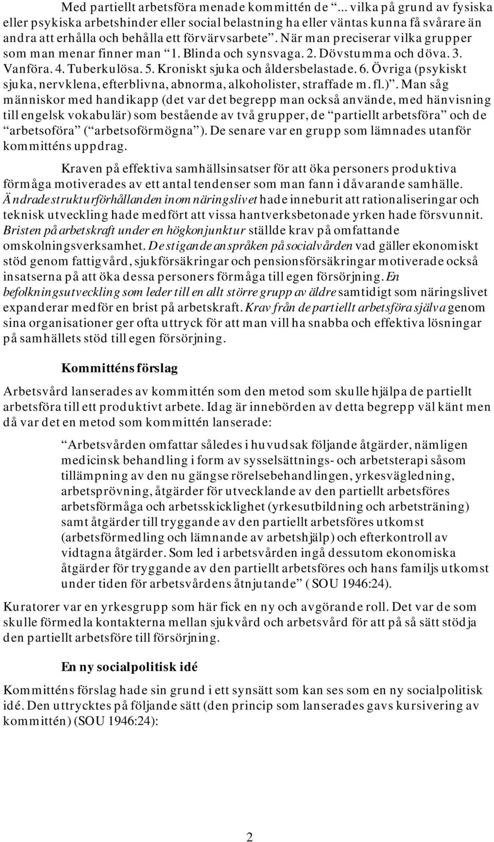 När man preciserar vilka grupper som man menar finner man 1. Blinda och synsvaga. 2. Dövstumma och döva. 3. Vanföra. 4. Tuberkulösa. 5. Kroniskt sjuka och åldersbelastade. 6.