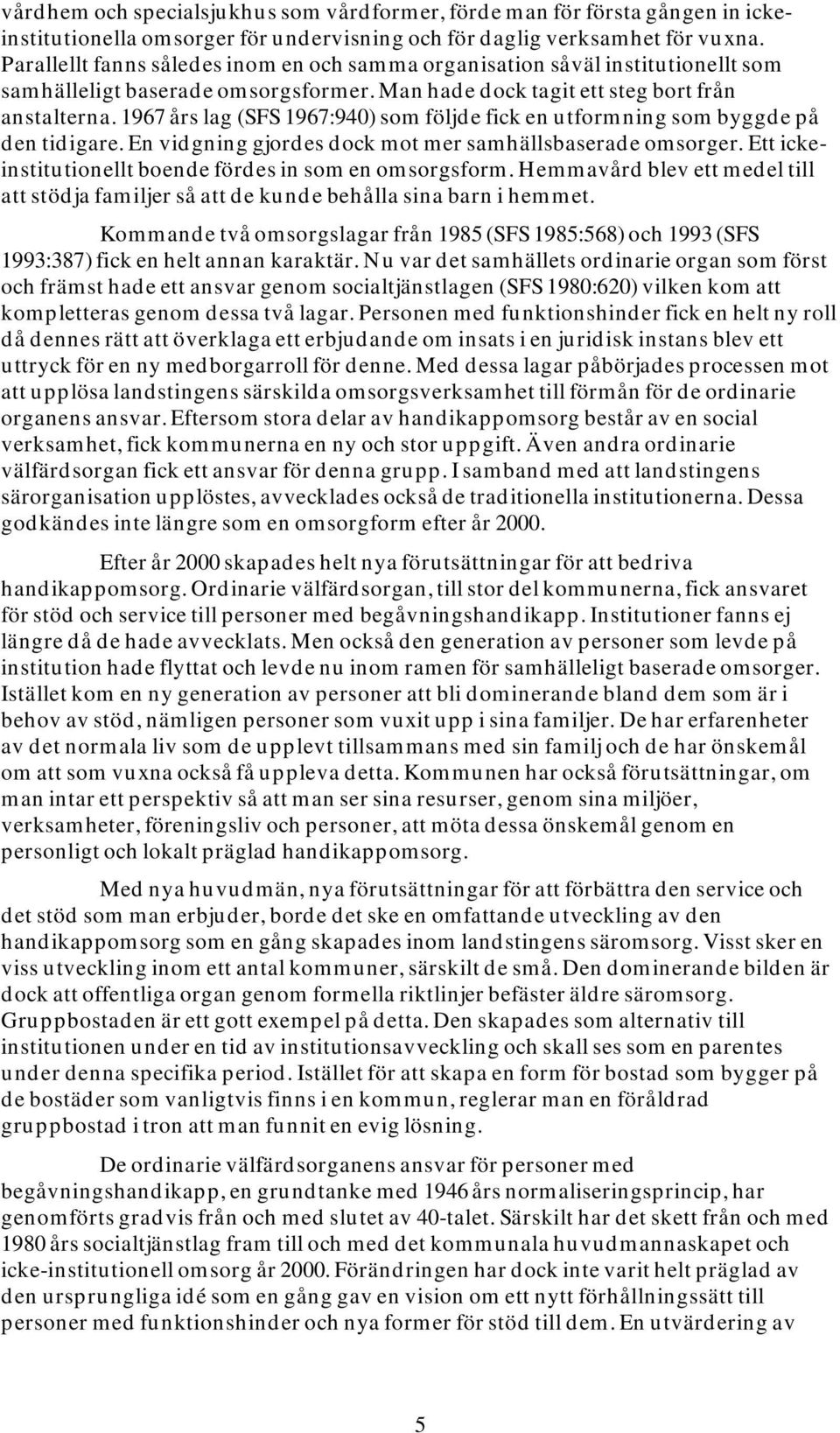 1967 års lag (SFS 1967:940) som följde fick en utformning som byggde på den tidigare. En vidgning gjordes dock mot mer samhällsbaserade omsorger.