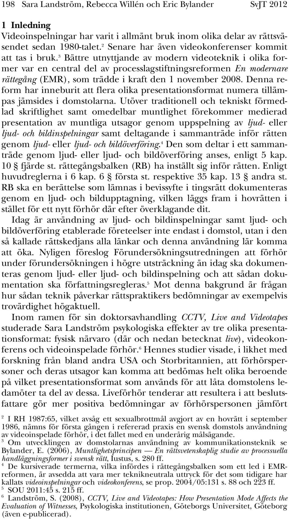 3 Bättre utnyttjande av modern videoteknik i olika former var en central del av processlagstiftningsreformen En modernare rättegång (EMR), som trädde i kraft den 1 november 2008.