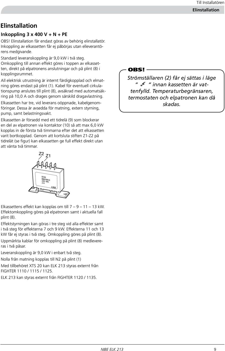 Omkoppling till annan effekt göres i toppen av elkassetten, direkt på elpatronens anslutningar och på plint () i kopplingsrummet.