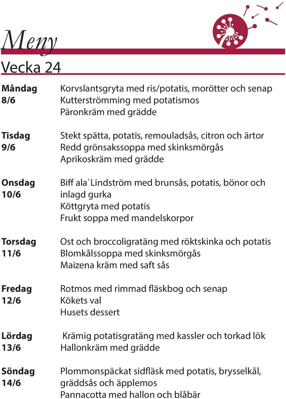 Torsdag Ost och broccoligratäng med röktskinka och potatis 11/6 Blomkålssoppa med skinksmörgås Maizena kräm med saft sås Fredag Rotmos med rimmad fläskbog och senap 12/6 Kökets val Husets