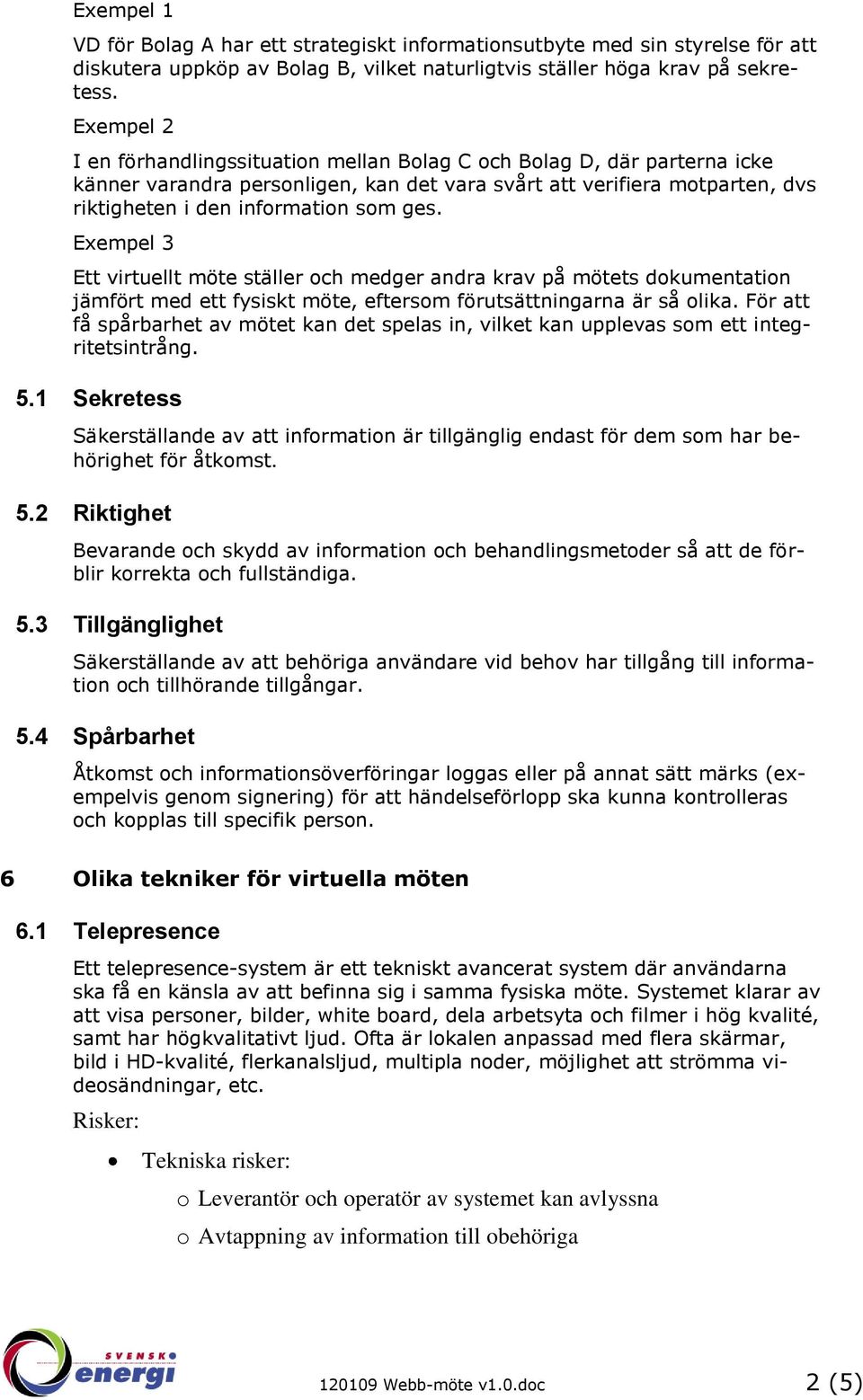 Exempel 3 Ett virtuellt möte ställer och medger andra krav på mötets dokumentation jämfört med ett fysiskt möte, eftersom förutsättningarna är så olika.