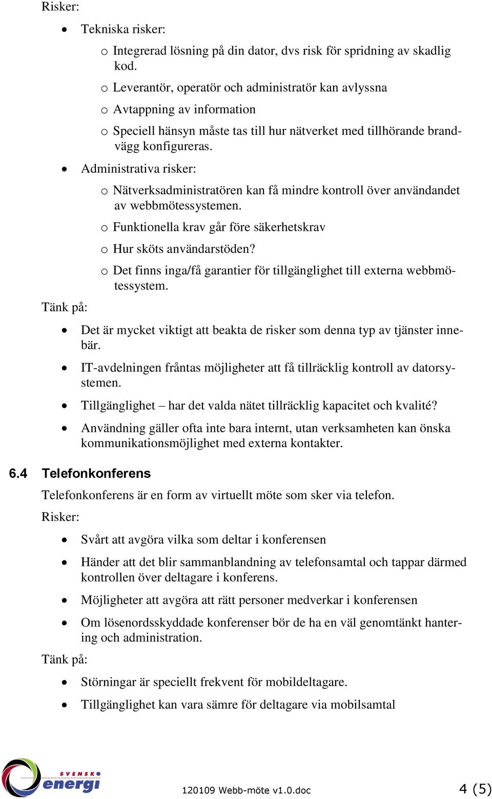 Administrativa risker: o Nätverksadministratören kan få mindre kontroll över användandet av webbmötessystemen. o Funktionella krav går före säkerhetskrav o Hur sköts användarstöden?