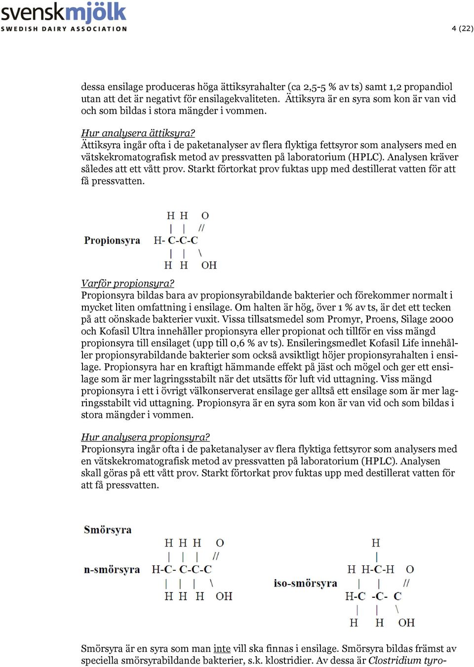 Ättiksyra ingår ofta i de paketanalyser av flera flyktiga fettsyror som analysers med en vätskekromatografisk metod av pressvatten på laboratorium (HPLC). Analysen kräver således att ett vått prov.