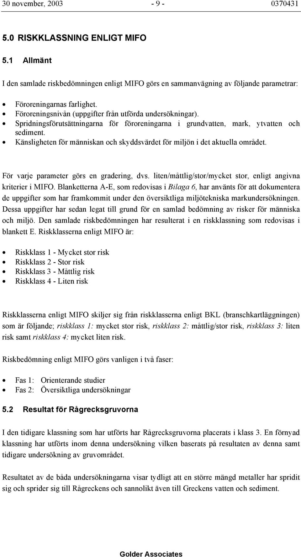 Känsligheten för människan och skyddsvärdet för miljön i det aktuella området. För varje parameter görs en gradering, dvs. liten/måttlig/stor/mycket stor, enligt angivna kriterier i MIFO.