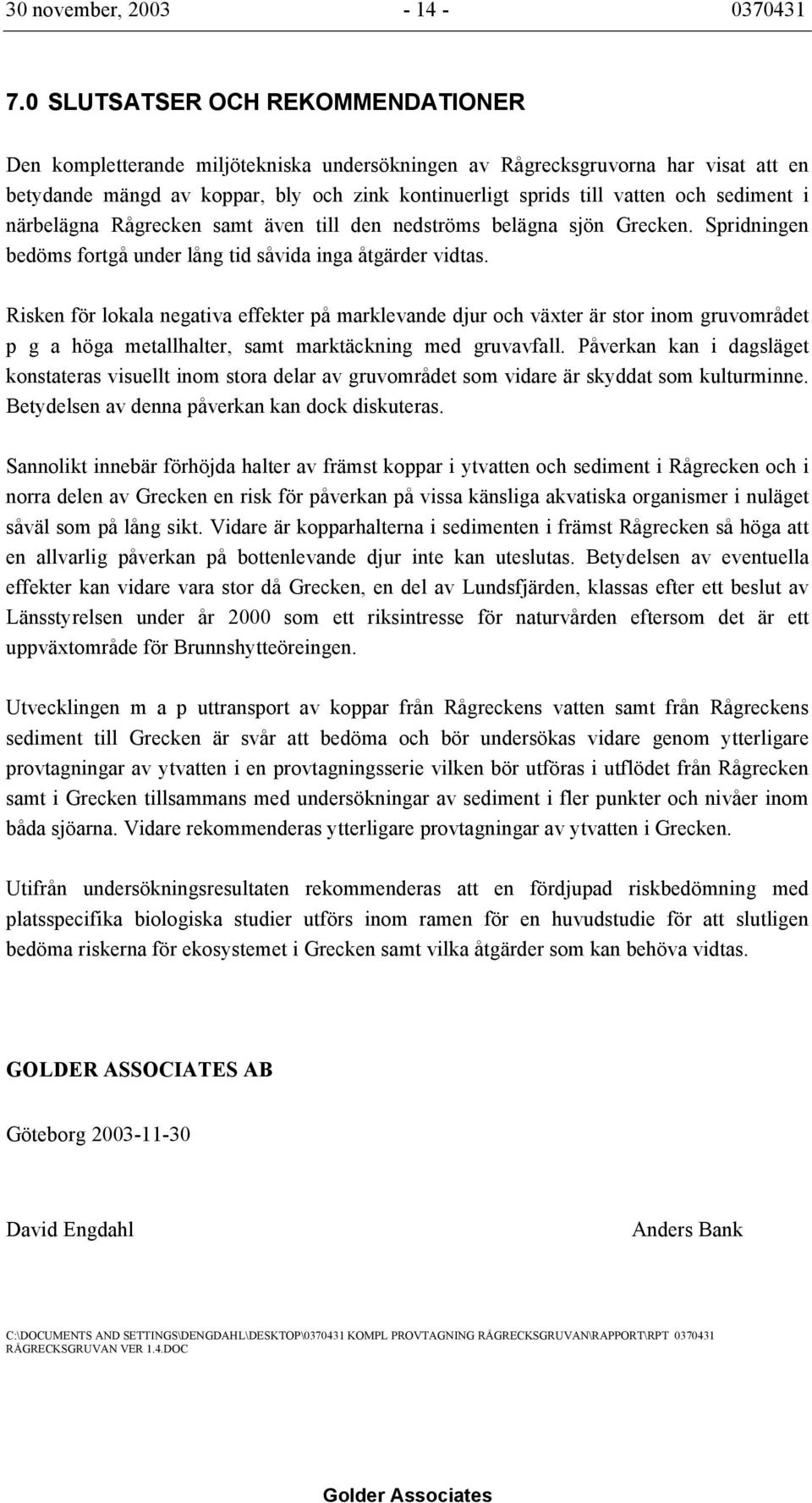 sediment i närbelägna Rågrecken samt även till den nedströms belägna sjön Grecken. Spridningen bedöms fortgå under lång tid såvida inga åtgärder vidtas.