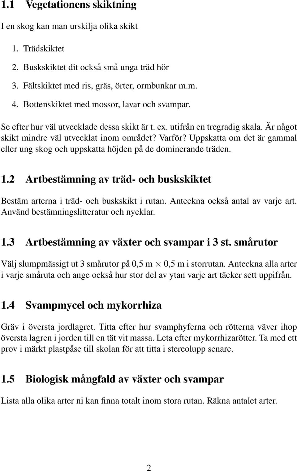 Uppskatta om det är gammal eller ung skog och uppskatta höjden på de dominerande träden. 1.2 Artbestämning av träd- och buskskiktet Bestäm arterna i träd- och buskskikt i rutan.