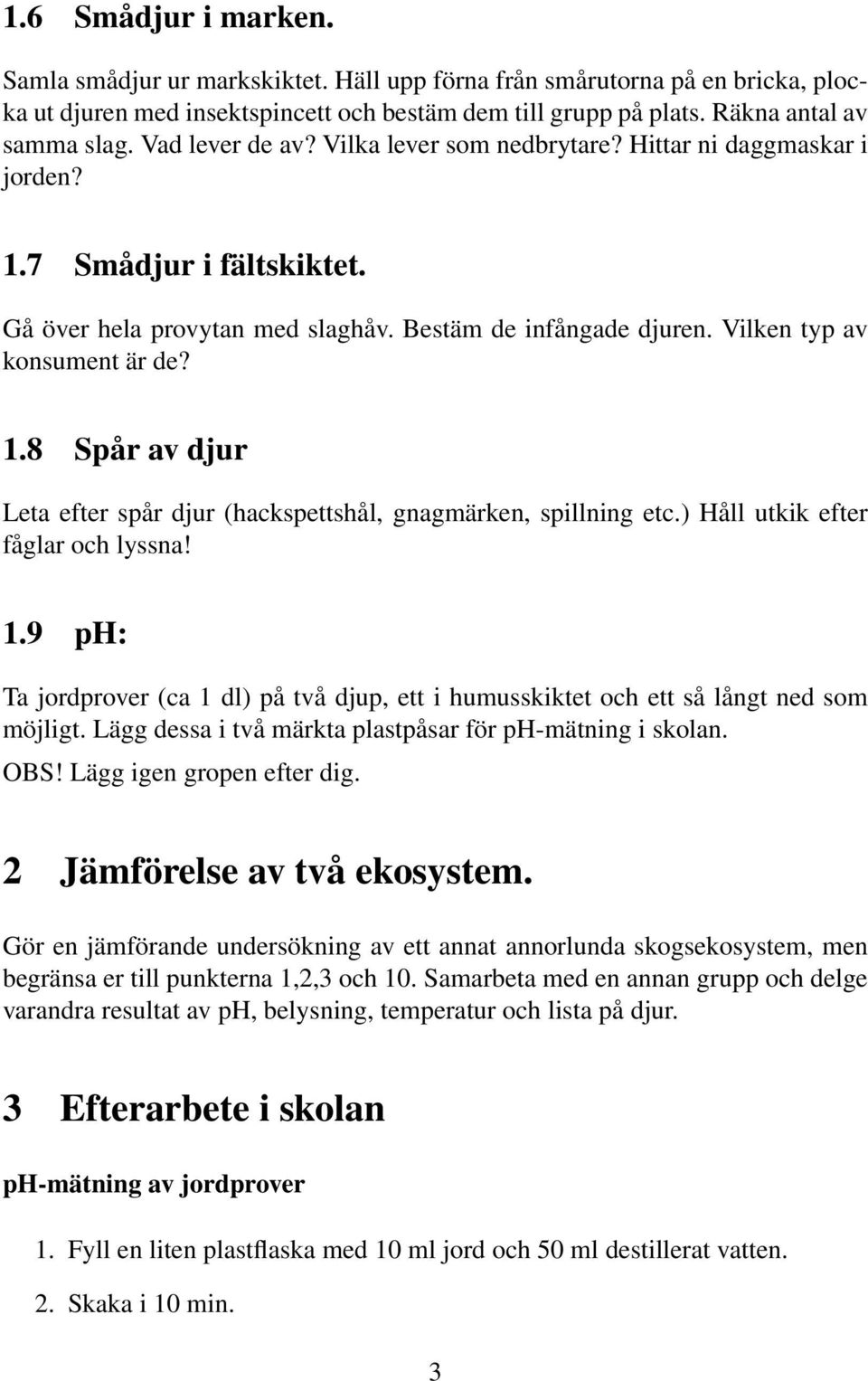 ) Håll utkik efter fåglar och lyssna! 1.9 ph: Ta jordprover (ca 1 dl) på två djup, ett i humusskiktet och ett så långt ned som möjligt. Lägg dessa i två märkta plastpåsar för ph-mätning i skolan. OBS!