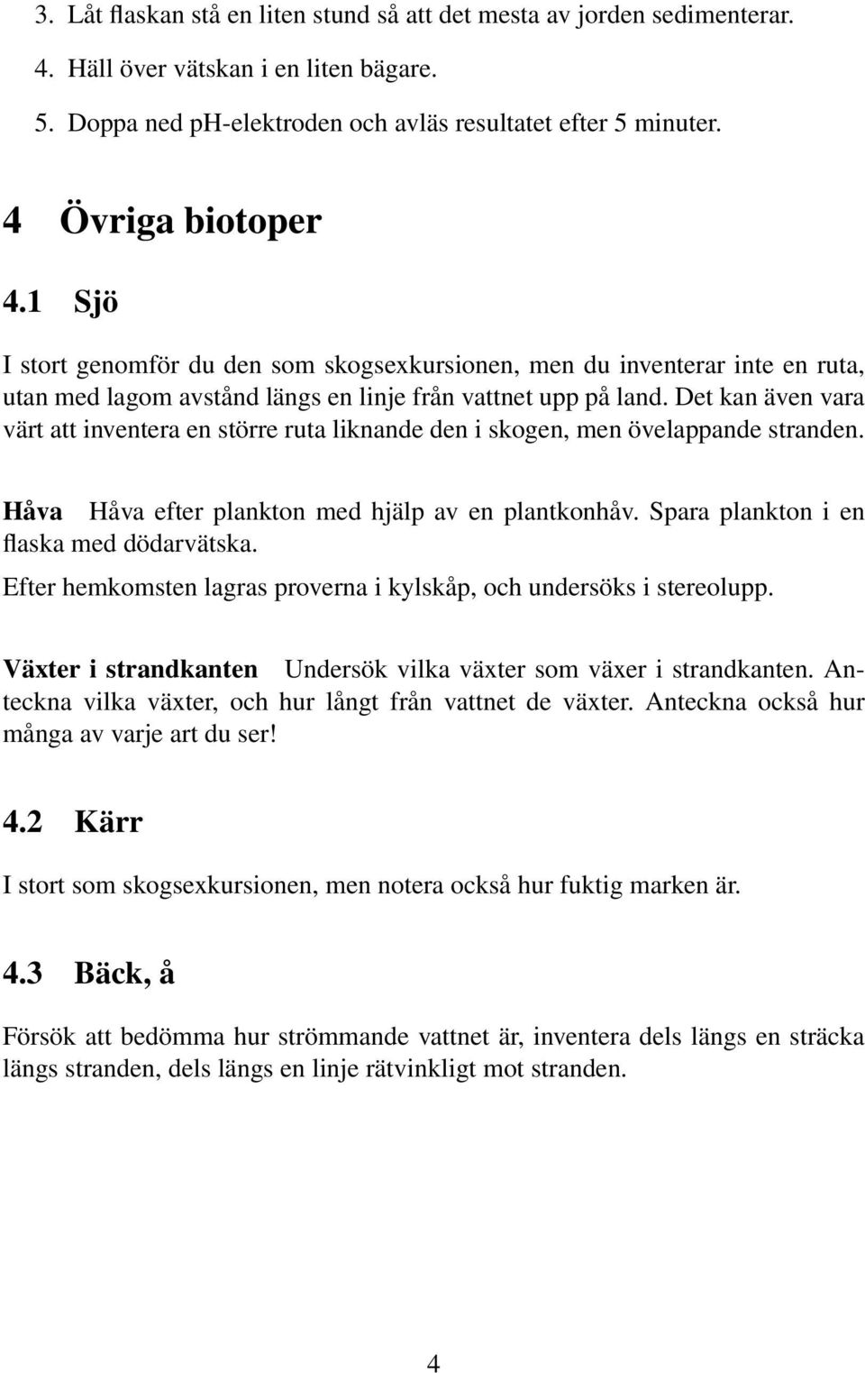 Det kan även vara värt att inventera en större ruta liknande den i skogen, men övelappande stranden. Håva Håva efter plankton med hjälp av en plantkonhåv. Spara plankton i en flaska med dödarvätska.