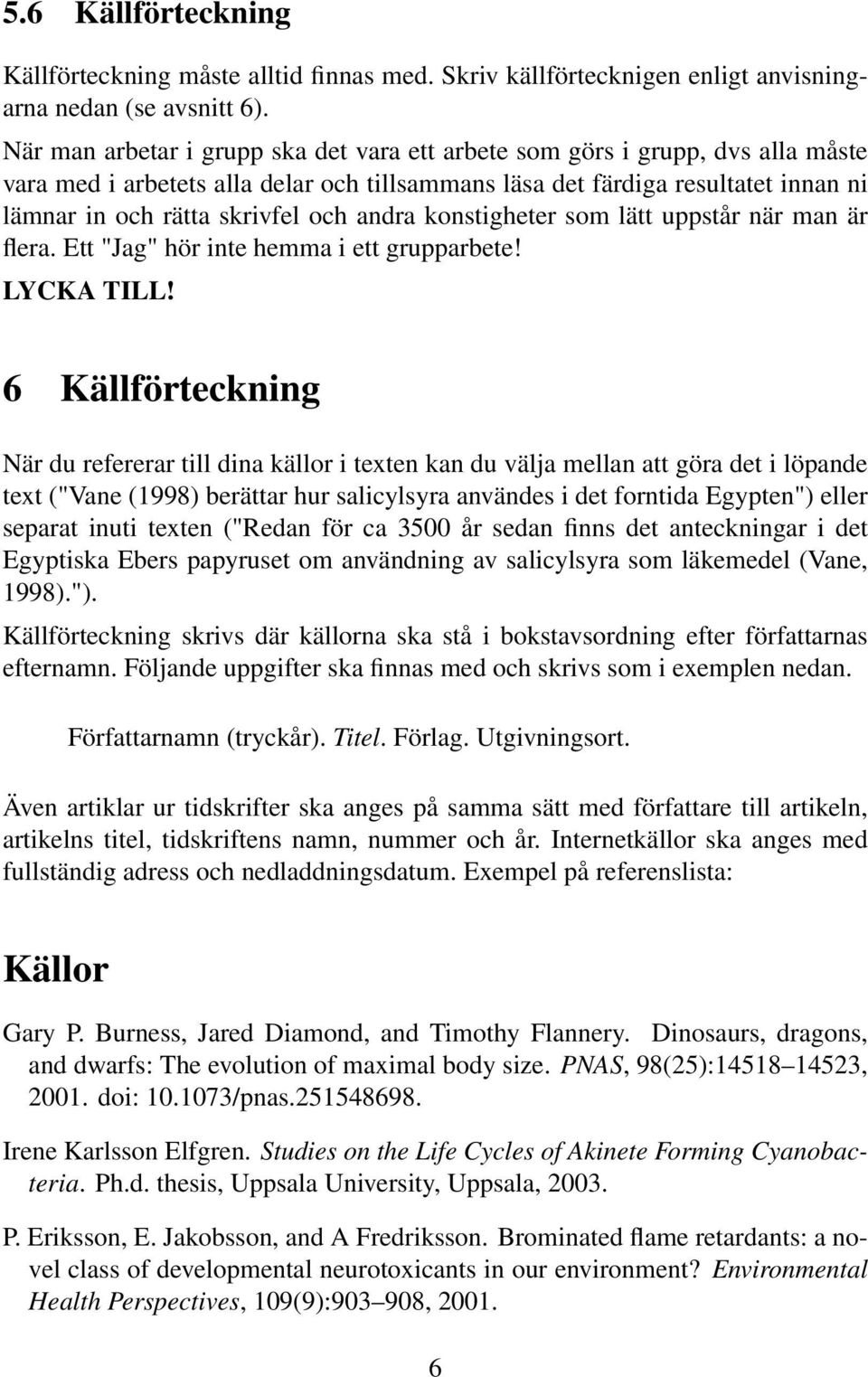 andra konstigheter som lätt uppstår när man är flera. Ett "Jag" hör inte hemma i ett grupparbete! LYCKA TILL!