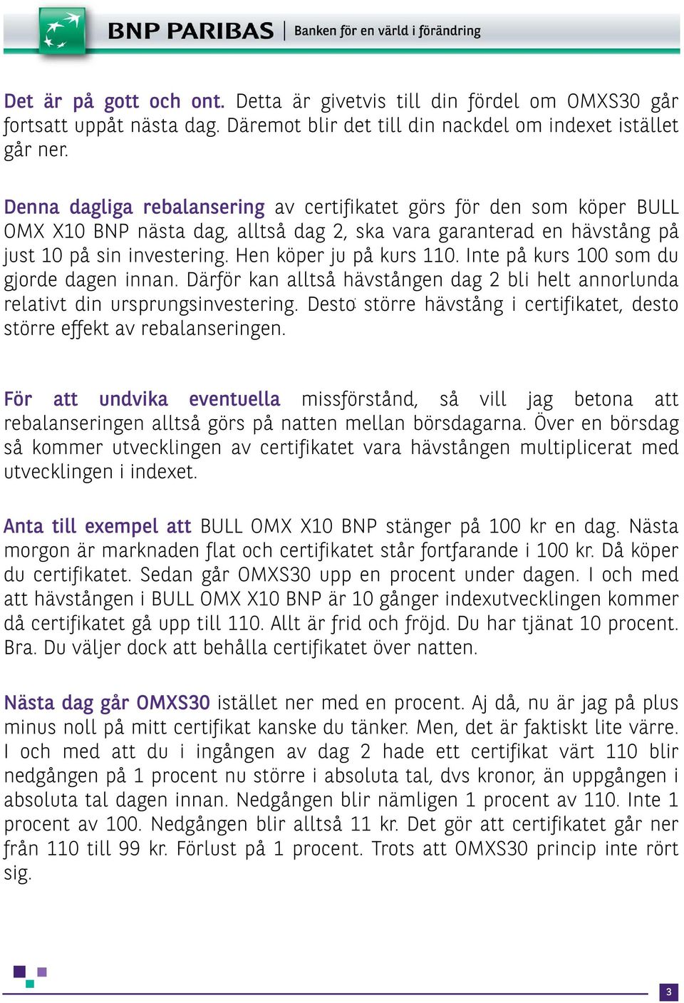 Inte på kurs 100 som du gjorde dagen innan. Därför kan alltså hävstången dag 2 bli helt annorlunda relativt din ursprungsinvestering.