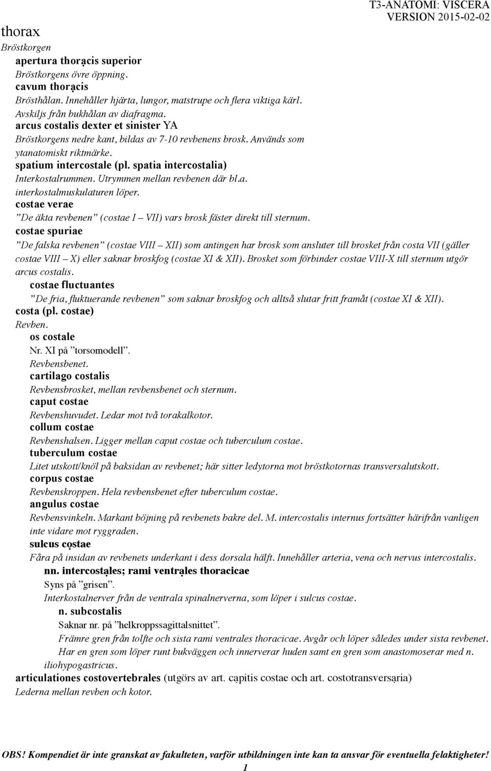 Utrymmen mellan revbenen där bl.a. interkostalmuskulaturen löper. costae verae De äkta revbenen (costae I VII) vars brosk fäster direkt till sternum.