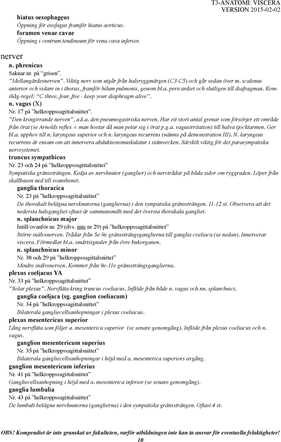 Komihåg-regel: C three, four, five - keep your diaphragm alive. n. vagus (X) Nr. 17 på helkroppssagittalsnittet. Den kringirrande nerven, a.k.a. den pneumogastriska nerven.
