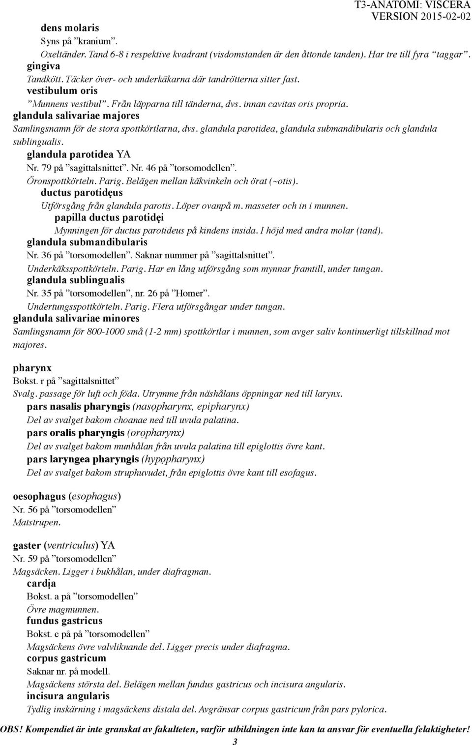 glandula salivariae majores Samlingsnamn för de stora spottkörtlarna, dvs. glandula parotidea, glandula submandibularis och glandula sublingualis. glandula parotidea YA Nr. 79 på sagittalsnittet. Nr. 46 på torsomodellen.