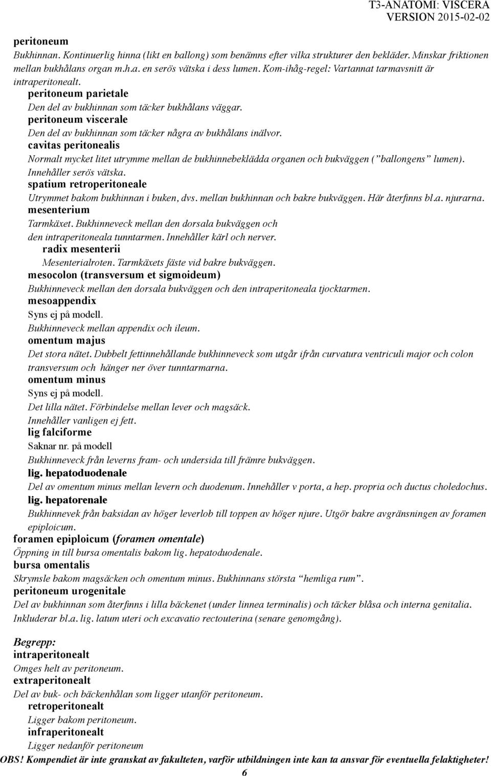peritoneum viscerale Den del av bukhinnan som täcker några av bukhålans inälvor. cavitas peritonealis Normalt mycket litet utrymme mellan de bukhinnebeklädda organen och bukväggen ( ballongens lumen).
