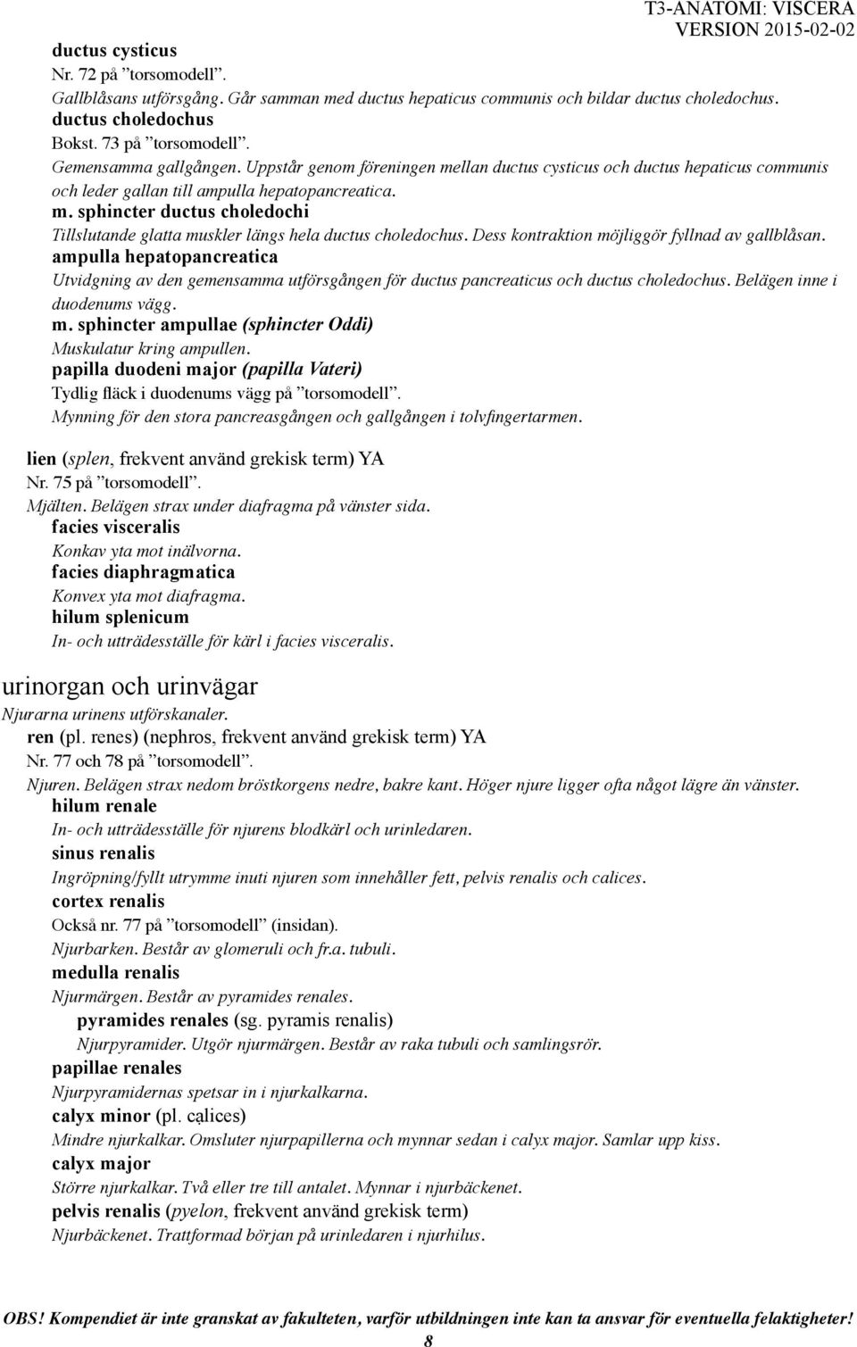 Dess kontraktion möjliggör fyllnad av gallblåsan. ampulla hepatopancreatica Utvidgning av den gemensamma utförsgången för ductus pancreaticus och ductus choledochus. Belägen inne i duodenums vägg. m. sphincter ampullae (sphincter Oddi) Muskulatur kring ampullen.