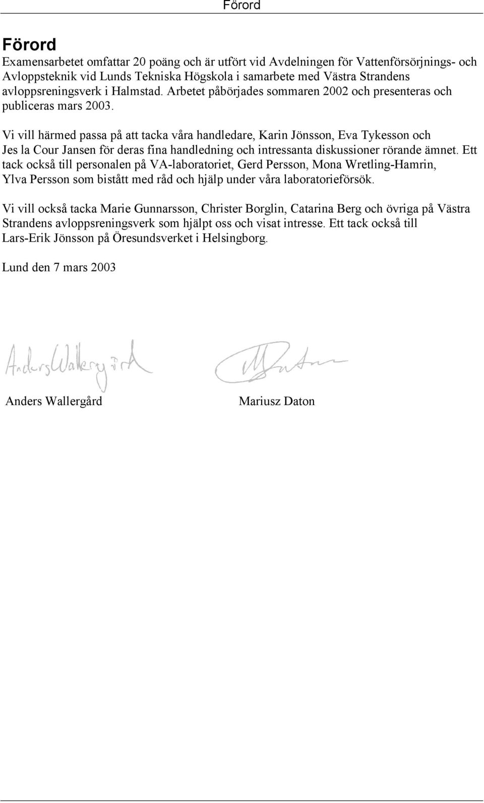 Vi vill härmed passa på att tacka våra handledare, Karin Jönsson, Eva Tykesson och Jes la Cour Jansen för deras fina handledning och intressanta diskussioner rörande ämnet.