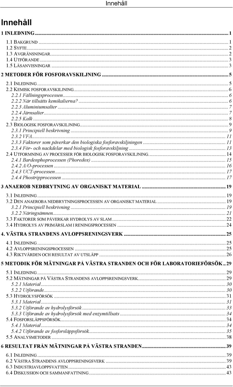 .. 9 2.3.2 VFA... 11 2.3.3 Faktorer som påverkar den biologiska fosforavskiljningen... 11 2.3.4 För- och nackdelar med biologisk fosforavskiljning... 13 2.