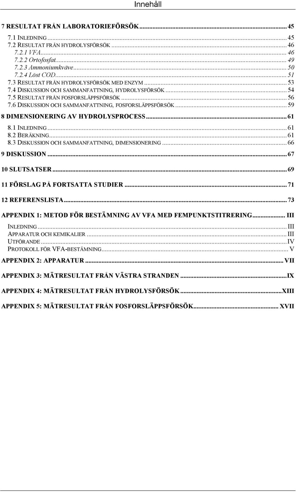 .. 59 8 DIMENSIONERING AV HYDROLYSPROCESS... 61 8.1 INLEDNING... 61 8.2 BERÄKNING... 61 8.3 DISKUSSION OCH SAMMANFATTNING, DIMENSIONERING... 66 9 DISKUSSION... 67 10 SLUTSATSER.